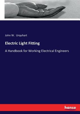 Electric Light Fitting: A Handbook for Working Electrical Engineers - Urquhart, John W