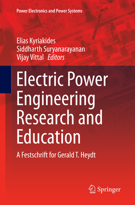 Electric Power Engineering Research and Education: A Festschrift for Gerald T. Heydt - Kyriakides, Elias (Editor), and Suryanarayanan, Siddarth (Editor), and Vittal, Vijay (Editor)