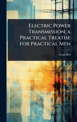 Electric Power Transmission; a Practical Treatise for Practical Men - Bell, Louis