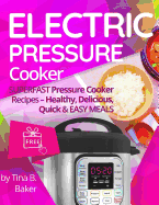 Electric Pressure Cooker: Superfast Pressure Cooker Recipes - Healthy, Delicious, Quick and Easy Meals