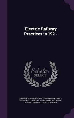 Electric Railway Practices in 192 - - American Electric Railway Association C (Creator), and Norris, Henry Hutchinson, and Foundation, Charles A Coffin