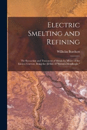 Electric Smelting and Refining: The Extraction and Treatment of Metals by Means of the Electric Current. Being the 2D Ed. of "Elektro-Metallurgie."