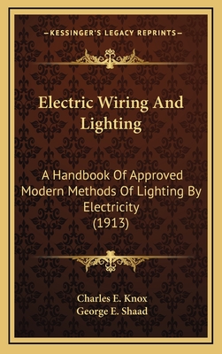 Electric Wiring and Lighting: A Handbook of Approved Modern Methods of Lighting by Electricity (1913) - Knox, Charles E, and Shaad, George E