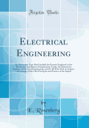 Electrical Engineering: An Elementary Text-Book Suitable for Persons Employed in the Mechanical and Electrical Engineering Trades, for Elementary Students of Electrical Engineering, and for All Who Wish to Acquire a Knowledge of the Chief Principles and P