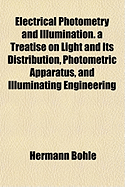 Electrical Photometry and Illumination. a Treatise on Light and Its Distribution, Photometric Apparatus, and Illuminating Engineering - Bohle, Hermann