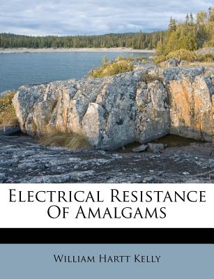 Electrical Resistance of Amalgams - Kelly, William Hartt