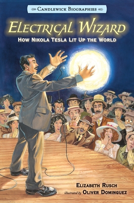 Electrical Wizard: Candlewick Biographies: How Nikola Tesla Lit Up the World - Rusch, Elizabeth