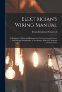 Electrician's Wiring Manual: A Handbook Of Practical Information On Electric Light, Power And Wireless Installations, In Accordance With The National Electrical Code