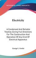 Electricity: A Condensed And Reliable Treatise, Giving Full Directions For The Construction And Operation Of Any Kind Of Electrical Apparatus