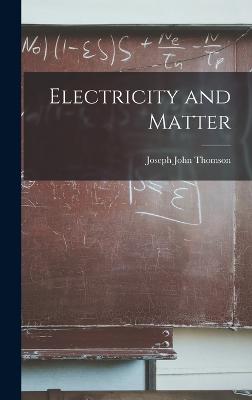 Electricity and Matter - Thomson, Joseph John