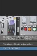 Electricity, Control Systems and Industrial Electronics: Transducers, Circuits And Actuators.