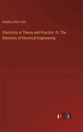 Electricity in Theory and Practice. Or, The Elements of Electrical Engineering