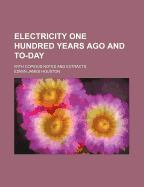 Electricity One Hundred Years Ago and To-Day; With Copious Notes and Extracts