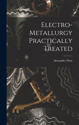 Electro-Metallurgy Practically Treated - Watt, Alexander