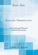 Electro-Therapeutics: A Condensed Manual Medical Electricity (Classic Reprint)