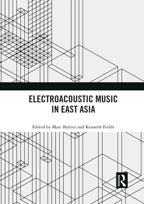 Electroacoustic Music in East Asia - Battier, Marc (Editor), and Fields, Kenneth (Editor)