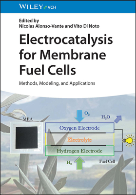 Electrocatalysis for Membrane Fuel Cells: Methods, Modeling, and Applications - Alonso-Vante, Nicolas (Editor), and Di Noto, Vito (Editor)
