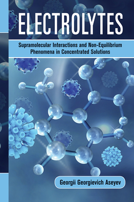 Electrolytes: Supramolecular Interactions and Non-Equilibrium Phenomena in Concentrated Solutions - Aseyev, Georgii Georgievich