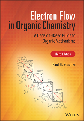 Electron Flow in Organic Chemistry: A Decision-Based Guide to Organic Mechanisms - Scudder, Paul H