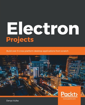 Electron Projects: Build over 9 cross-platform desktop applications from scratch - Vuika, Denys