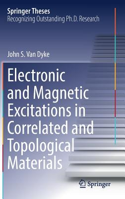 Electronic and Magnetic Excitations in Correlated and Topological Materials - Van Dyke, John S.