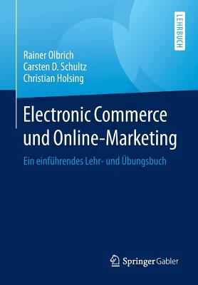 Electronic Commerce Und Online-Marketing: Ein Einfuhrendes Lehr- Und Ubungsbuch - Olbrich, Rainer, and Schultz, Carsten D, and Holsing, Christian