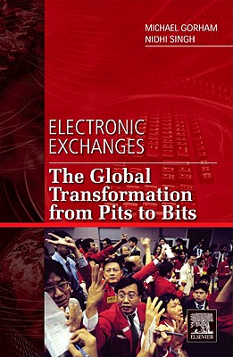 Electronic Exchanges: The Global Transformation from Pits to Bits - Gorham, Michael, and Singh, Nidhi