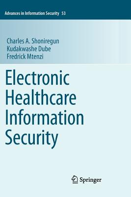 Electronic Healthcare Information Security - Shoniregun, Charles A., and Dube, Kudakwashe, and Mtenzi, Fredrick