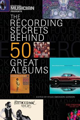 Electronic Musician Presents the Recording Secrets Behind 50 Great Albums - Gordon, Kylee Swenson (Editor)