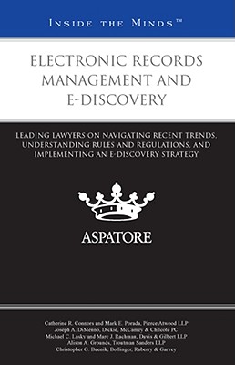 Electronic Records Management and E-Discovery: Leading Lawyers on Navigating Recent Trends, Understanding Rules and Regulations, and Implementing an E-discovery Strategy - Connors, Catherine R, and Porada, Mark E, and DiMenno, Joseph A