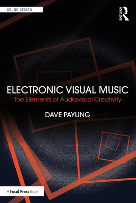 Electronic Visual Music: The Elements of Audiovisual Creativity - Payling, Dave