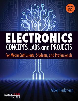 Electronics Concepts, Labs and Projects: For Media Enthusiasts, Students and Professionals - Hackmann, Alden