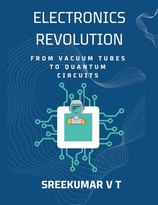 Electronics Revolution: From Vacuum Tubes to Quantum Circuits - Sreekumar, V T