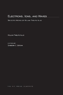 Electrons, Ions, and Waves: Selected Papers of William Phelps Allis - Allis, William P, and Brown, Sanborn C (Editor)