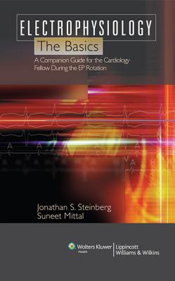 Electrophysiology: The Basics: A Companion Guide for the Cardiology Fellow During the Ep Rotation - Steinberg, Jonathan S, Dr., MD, and Mittal, Suneet, Dr., MD (Editor)