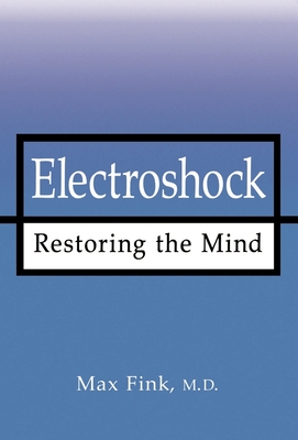 Electroshock: Restoring the Mind - Fink, Max, M.D.