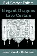 Elegant Dragons Lace Curtain Filet Crochet Pattern: Complete Instructions and Chart - Botterweg, Claudia (Editor), and Wells, Josephine