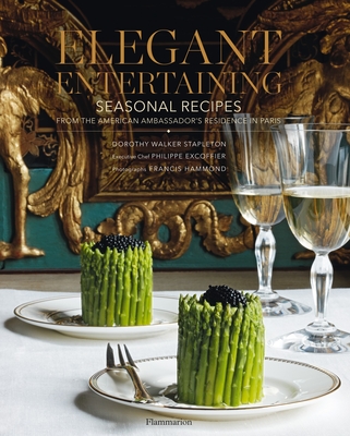 Elegant Entertaining: Seasonal Recipes from the American Ambassador's Residence in Paris - Stapleton, Dorothy Walker, and Excoffier, Philippe, and Hammond, Francis (Photographer)
