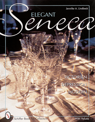 Elegant Seneca Glass: Victorian--Depression--Modern - Lindbeck, Jennifer A