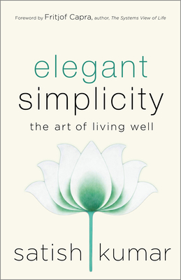 Elegant Simplicity: The Art of Living Well - Kumar, Satish, and Capra, Fritjof (Foreword by)