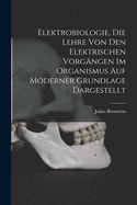 Elektrobiologie, Die Lehre Von Den Elektrischen Vorgangen Im Organismus Auf Moderner Grundlage Dargestellt
