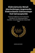 Elektrolytische Metall-Abscheidungen Angewandte Elektrochemie (Galvanostegie Und Galvanoplastik): Wissenschaftliches Und Praktisches Handbuch Fr Galvanotechniker, Chemiker, Gewerbetreibende, Industrielle Usw