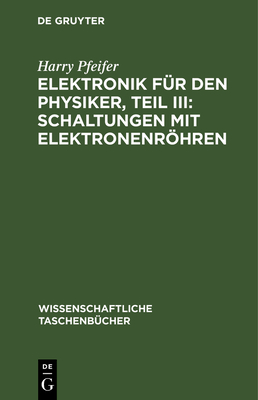 Elektronik f?r den Physiker, Teil III: Schaltungen mit Elektronenrhren - Pfeifer, Harry