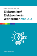Elektroniker / Elektronikerin - Wrterbuch fr Ausbildung und Praxis: Das umfassende Nachschlagewerk fr angehende Fachkrfte in der Elektronik