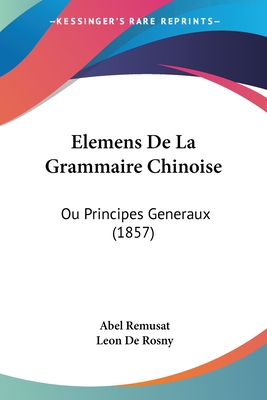 Elemens De La Grammaire Chinoise: Ou Principes Generaux (1857) - Remusat, Abel, and De Rosny, Leon