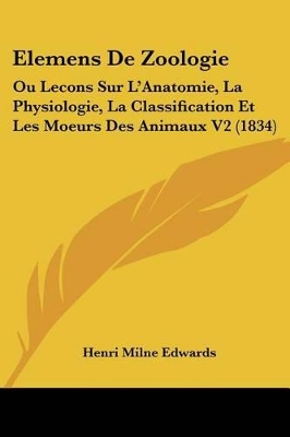 Elemens De Zoologie: Ou Lecons Sur L'Anatomie, La Physiologie, La Classification Et Les Moeurs Des Animaux V2 (1834) - Edwards, Henri Milne