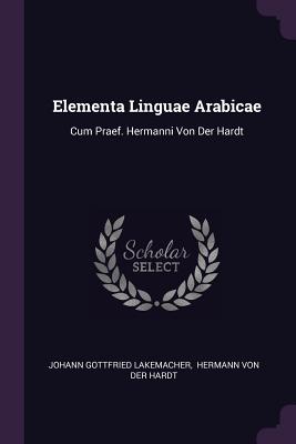 Elementa Linguae Arabicae: Cum Praef. Hermanni Von Der Hardt - Lakemacher, Johann Gottfried, and Hermann Von Der Hardt (Creator)