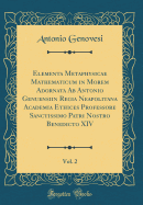 Elementa Metaphysicae: Mathematicum in Morem Adornata AB Antonio Genuensi in Regia Neapolitana Academia Ethices Professore Sanctissimo Patri Nostro Benedicto XIV (Classic Reprint)