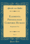 Elementa Physiologi Corporis Humani, Vol. 3: Respiratorio Vox (Classic Reprint)