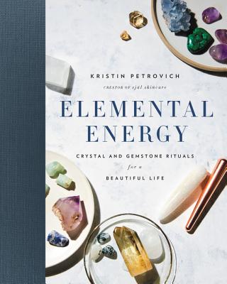 Elemental Energy: Crystal and Gemstone Rituals for a Beautiful Life - Petrovich, Kristin
